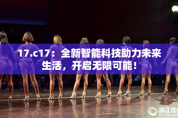 17.c17：全新智能科技助力未来生活，开启无限可能！