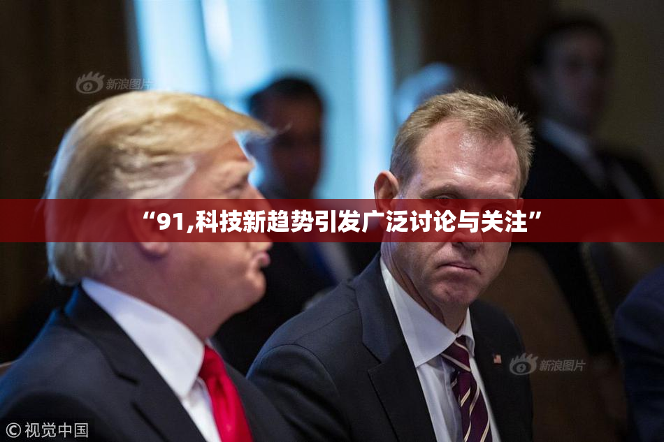 “91,科技新趋势引发广泛讨论与关注”