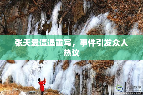 张天爱遭遇重写，事件引发众人热议