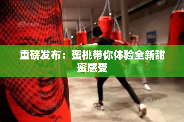重磅发布：蜜桃带你体验全新甜蜜感受