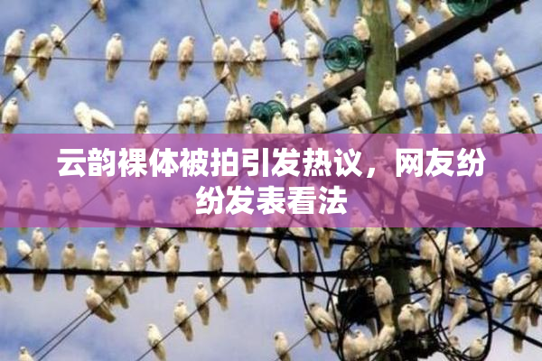 云韵裸体被拍引发热议，网友纷纷发表看法