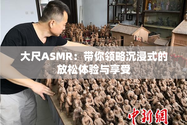 大尺ASMR：带你领略沉浸式的放松体验与享受
