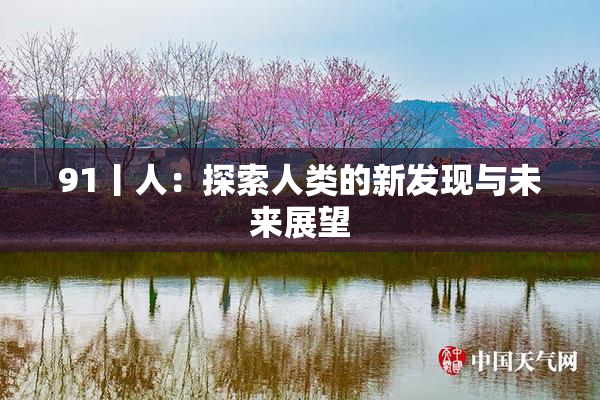 91丨人：探索人类的新发现与未来展望