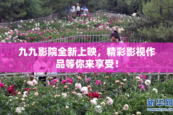 九九影院全新上映，精彩影视作品等你来享受！