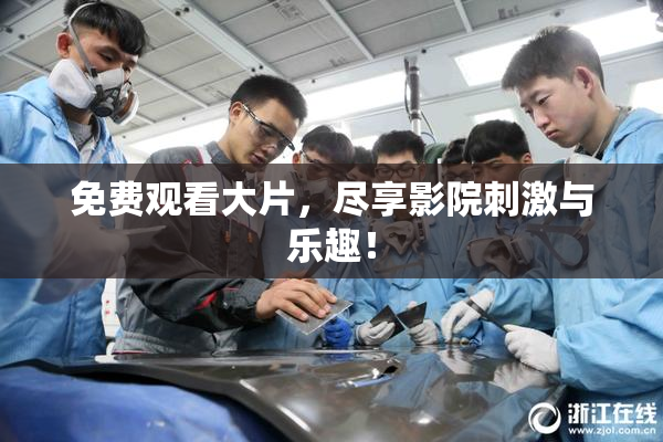 免费观看大片，尽享影院刺激与乐趣！