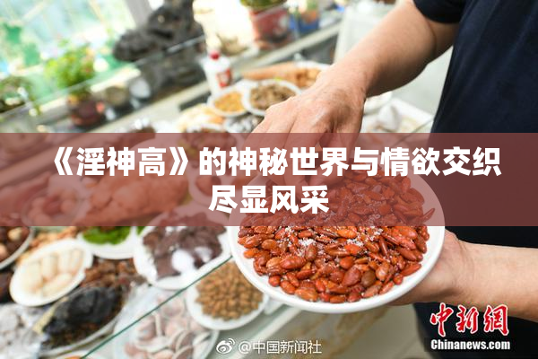 《淫神高》的神秘世界与情欲交织尽显风采