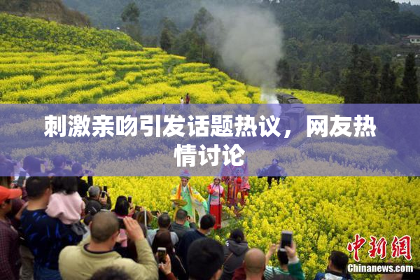刺激亲吻引发话题热议，网友热情讨论