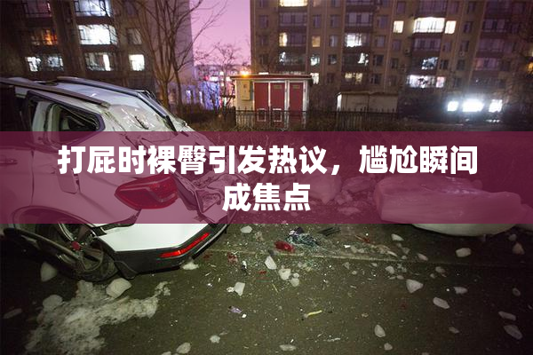 打屁时裸臀引发热议，尴尬瞬间成焦点