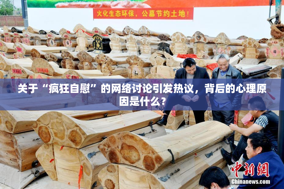 关于“疯狂自慰”的网络讨论引发热议，背后的心理原因是什么？