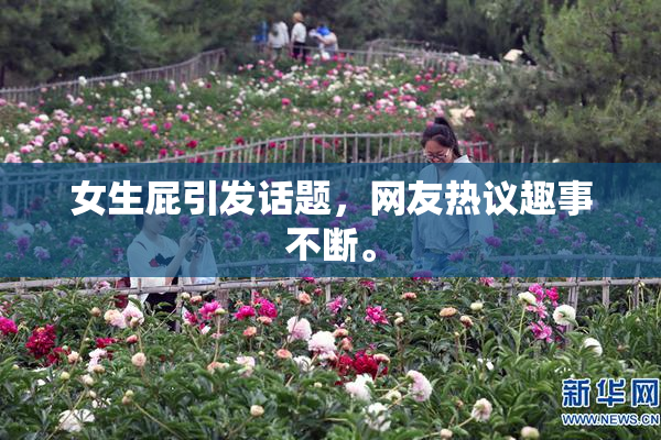 女生屁引发话题，网友热议趣事不断。