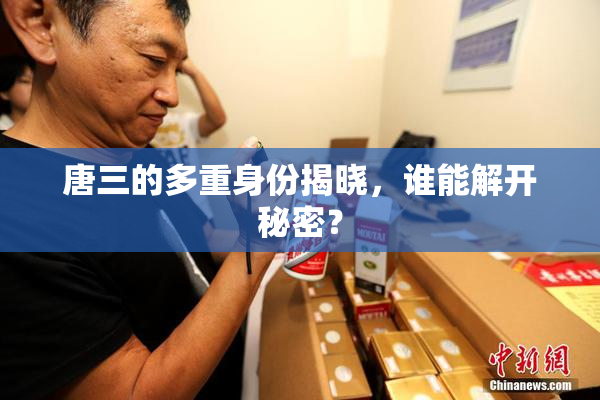唐三的多重身份揭晓，谁能解开秘密？