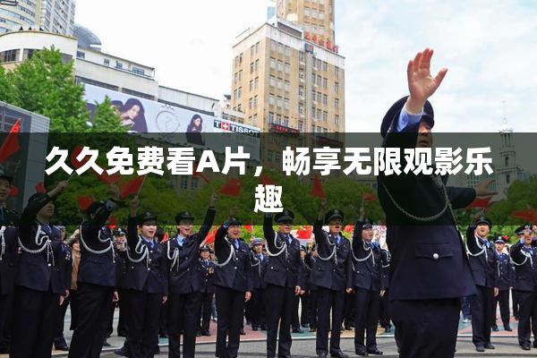 久久免费看A片，畅享无限观影乐趣