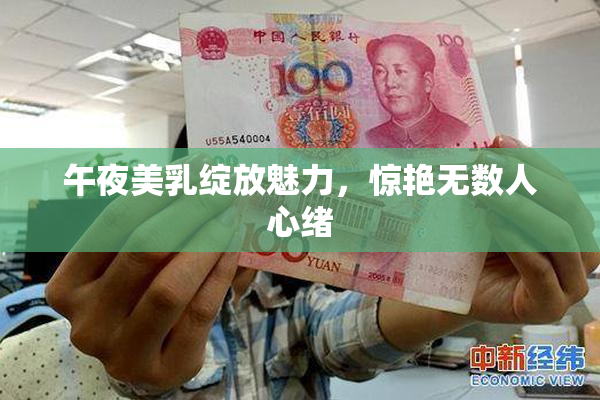 午夜美乳绽放魅力，惊艳无数人心绪