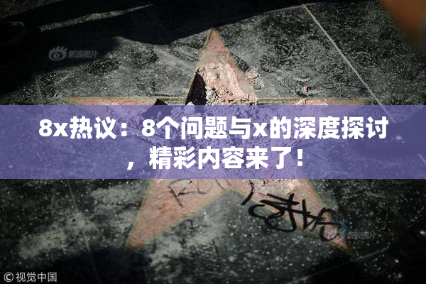 8x热议：8个问题与x的深度探讨，精彩内容来了！