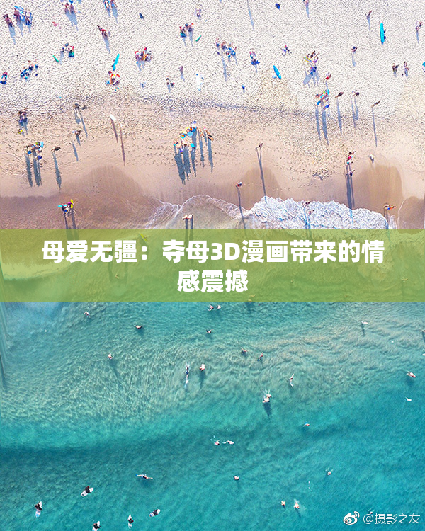 母爱无疆：夺母3D漫画带来的情感震撼