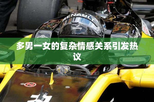 多男一女的复杂情感关系引发热议