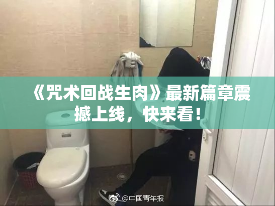《咒术回战生肉》最新篇章震撼上线，快来看！