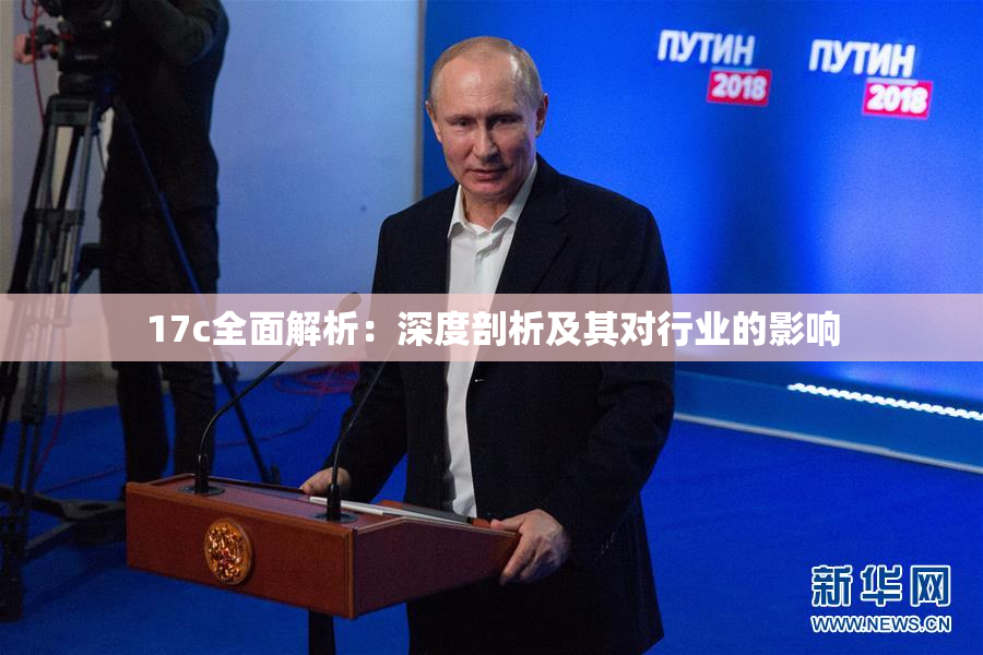 17c全面解析：深度剖析及其对行业的影响