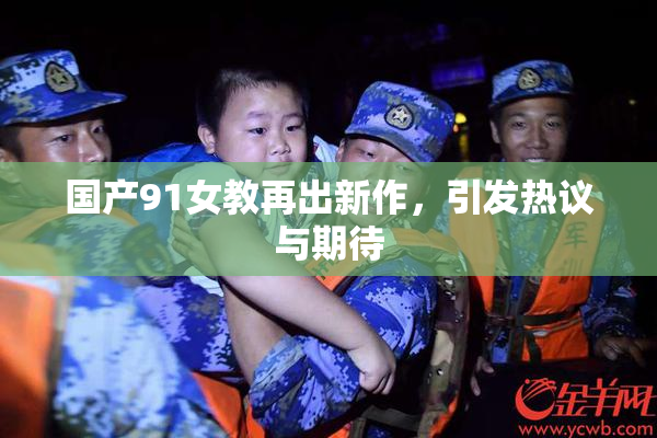 国产91女教再出新作，引发热议与期待