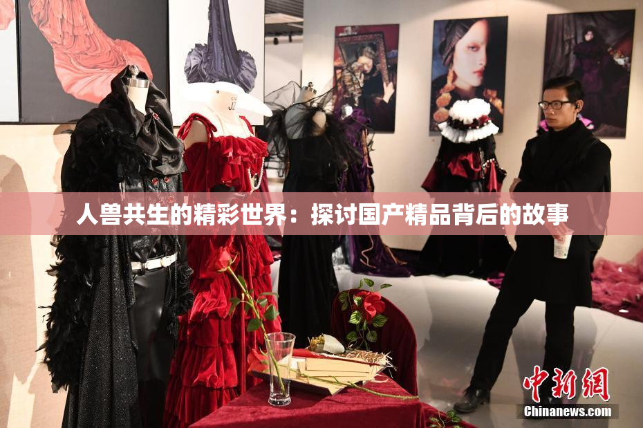 人兽共生的精彩世界：探讨国产精品背后的故事