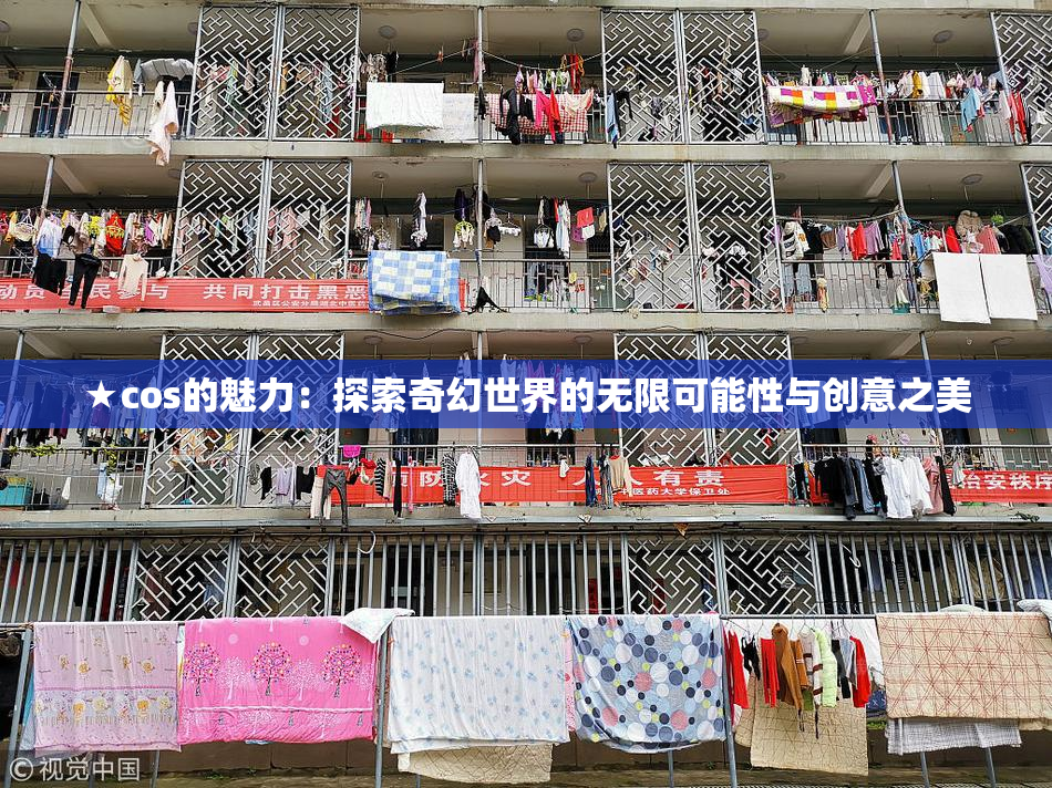 ★cos的魅力：探索奇幻世界的无限可能性与创意之美
