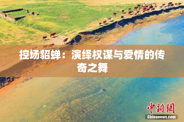 控场貂蝉：演绎权谋与爱情的传奇之舞