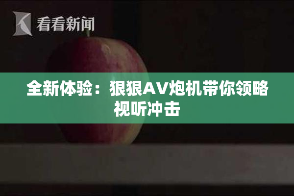 全新体验：狠狠AV炮机带你领略视听冲击