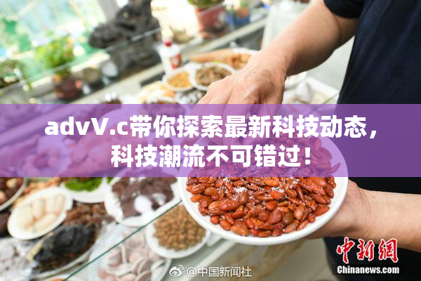 advV.c带你探索最新科技动态，科技潮流不可错过！