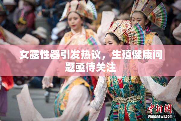 女露性器引发热议，生殖健康问题亟待关注