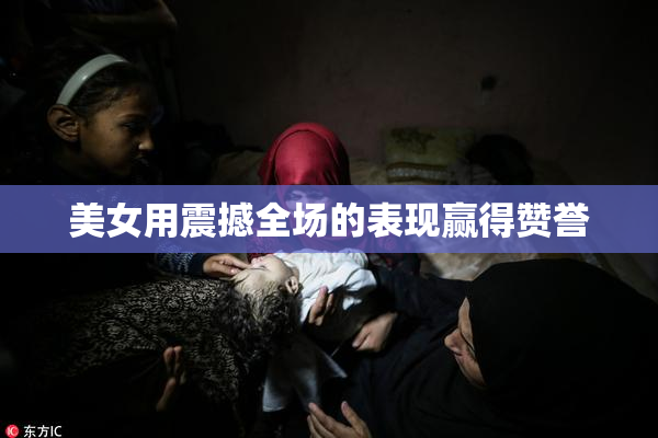 美女用震撼全场的表现赢得赞誉