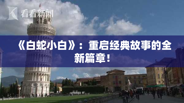 《白蛇小白》：重启经典故事的全新篇章！