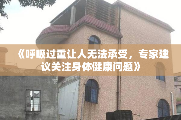 《呼吸过重让人无法承受，专家建议关注身体健康问题》