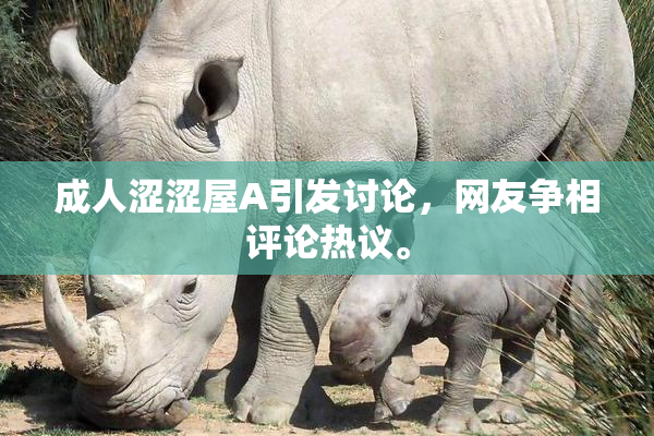 成人涩涩屋A引发讨论，网友争相评论热议。