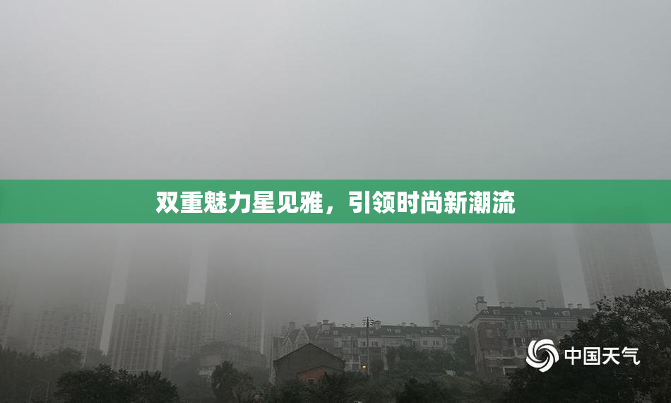 双重魅力星见雅，引领时尚新潮流