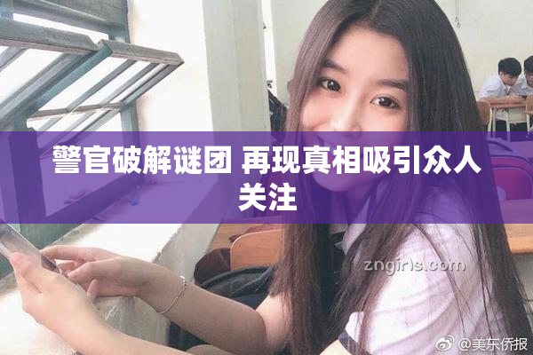 警官破解谜团 再现真相吸引众人关注