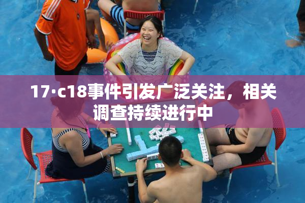 17·c18事件引发广泛关注，相关调查持续进行中