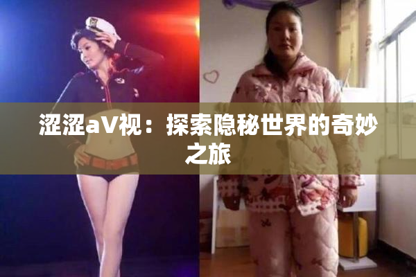 涩涩aV视：探索隐秘世界的奇妙之旅
