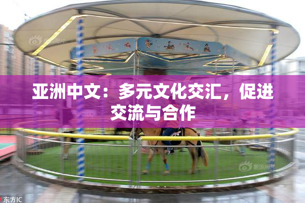 亚洲中文：多元文化交汇，促进交流与合作