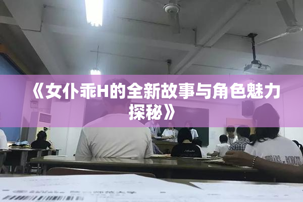 《女仆乖H的全新故事与角色魅力探秘》