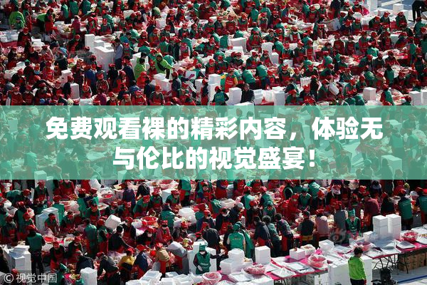 免费观看裸的精彩内容，体验无与伦比的视觉盛宴！