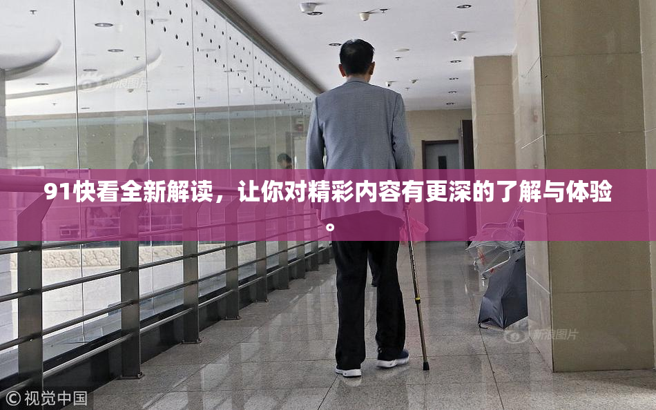 91快看全新解读，让你对精彩内容有更深的了解与体验。