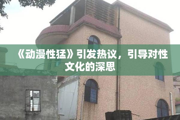《动漫性猛》引发热议，引导对性文化的深思