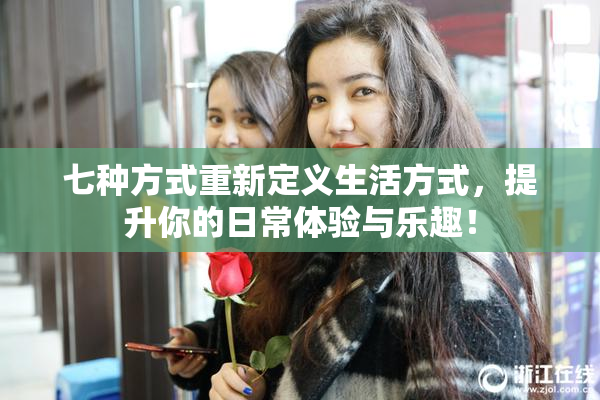 七种方式重新定义生活方式，提升你的日常体验与乐趣！