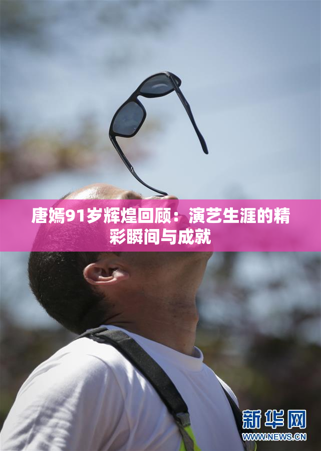 唐嫣91岁辉煌回顾：演艺生涯的精彩瞬间与成就