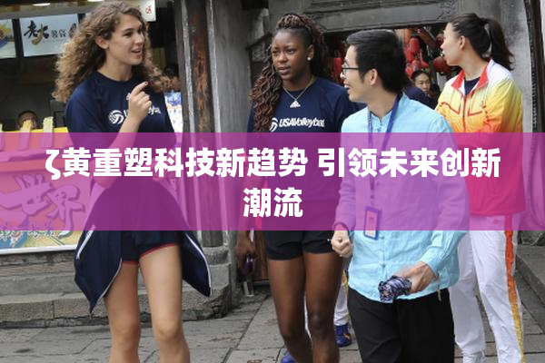 ζ黄重塑科技新趋势 引领未来创新潮流