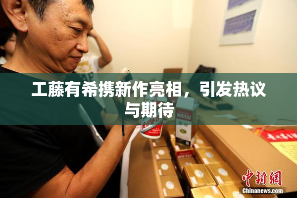 工藤有希携新作亮相，引发热议与期待