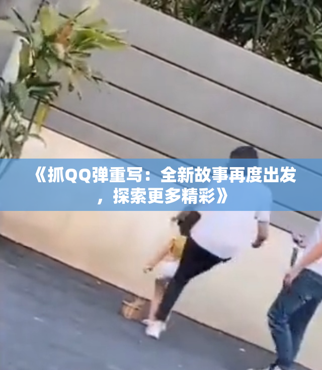 《抓QQ弹重写：全新故事再度出发，探索更多精彩》