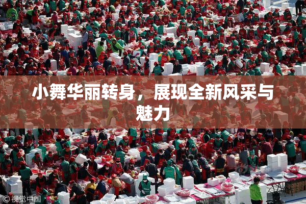 小舞华丽转身，展现全新风采与魅力