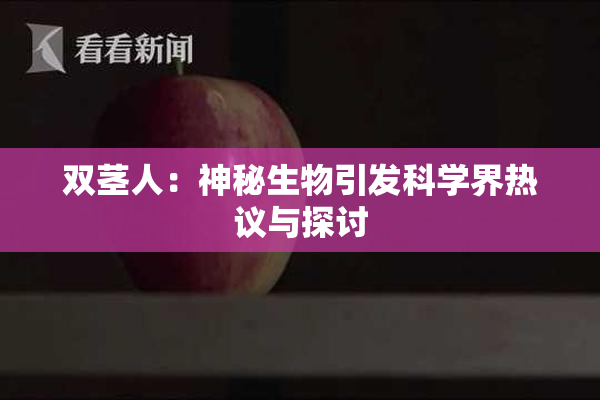 双茎人：神秘生物引发科学界热议与探讨