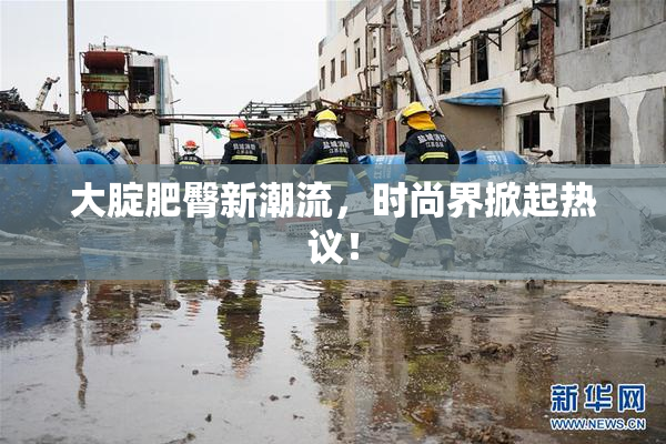 大腚肥臀新潮流，时尚界掀起热议！